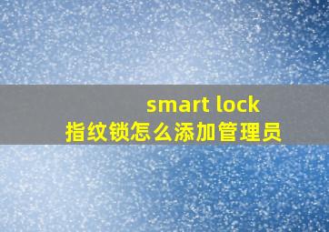 smart lock指纹锁怎么添加管理员